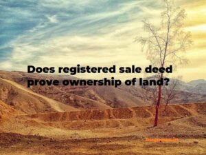 Does registered sale deed prove ownership of land? क्या पंजीकृत विक्रय विलेख भूमि का स्वामित्व सिद्ध करता है?